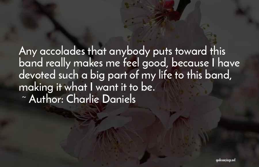 Charlie Daniels Quotes: Any Accolades That Anybody Puts Toward This Band Really Makes Me Feel Good, Because I Have Devoted Such A Big