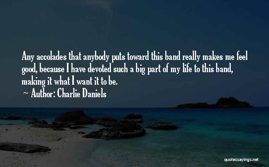 Charlie Daniels Quotes: Any Accolades That Anybody Puts Toward This Band Really Makes Me Feel Good, Because I Have Devoted Such A Big