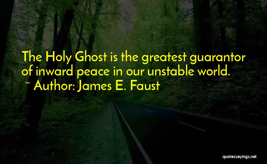 James E. Faust Quotes: The Holy Ghost Is The Greatest Guarantor Of Inward Peace In Our Unstable World.