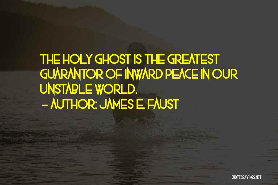 James E. Faust Quotes: The Holy Ghost Is The Greatest Guarantor Of Inward Peace In Our Unstable World.