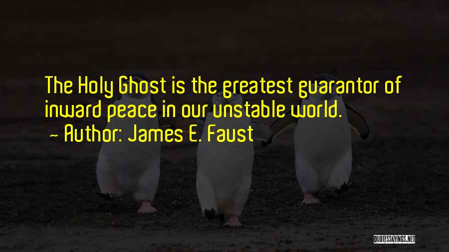 James E. Faust Quotes: The Holy Ghost Is The Greatest Guarantor Of Inward Peace In Our Unstable World.