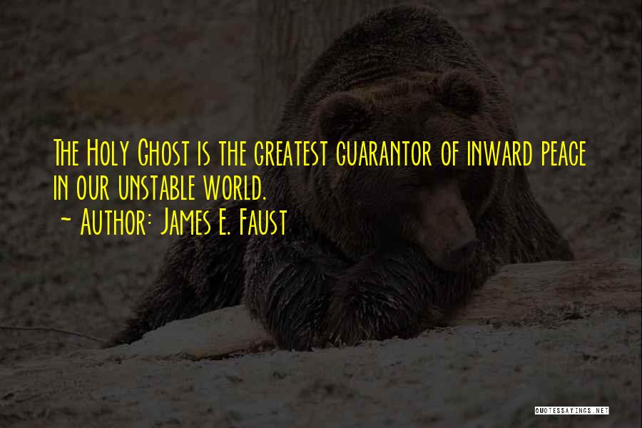 James E. Faust Quotes: The Holy Ghost Is The Greatest Guarantor Of Inward Peace In Our Unstable World.
