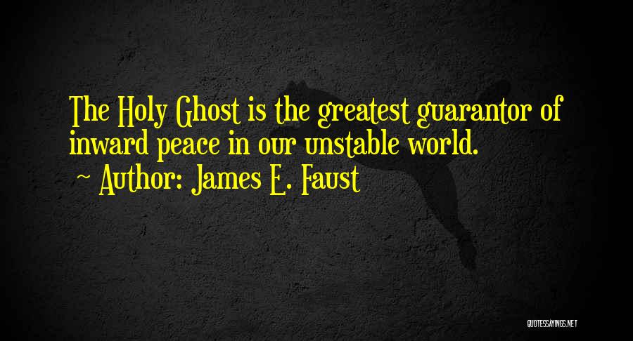 James E. Faust Quotes: The Holy Ghost Is The Greatest Guarantor Of Inward Peace In Our Unstable World.