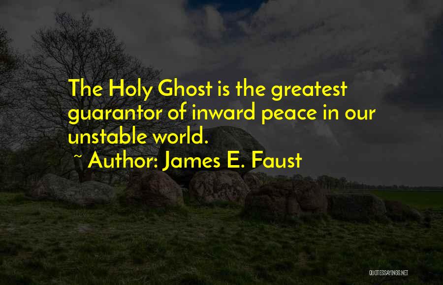 James E. Faust Quotes: The Holy Ghost Is The Greatest Guarantor Of Inward Peace In Our Unstable World.
