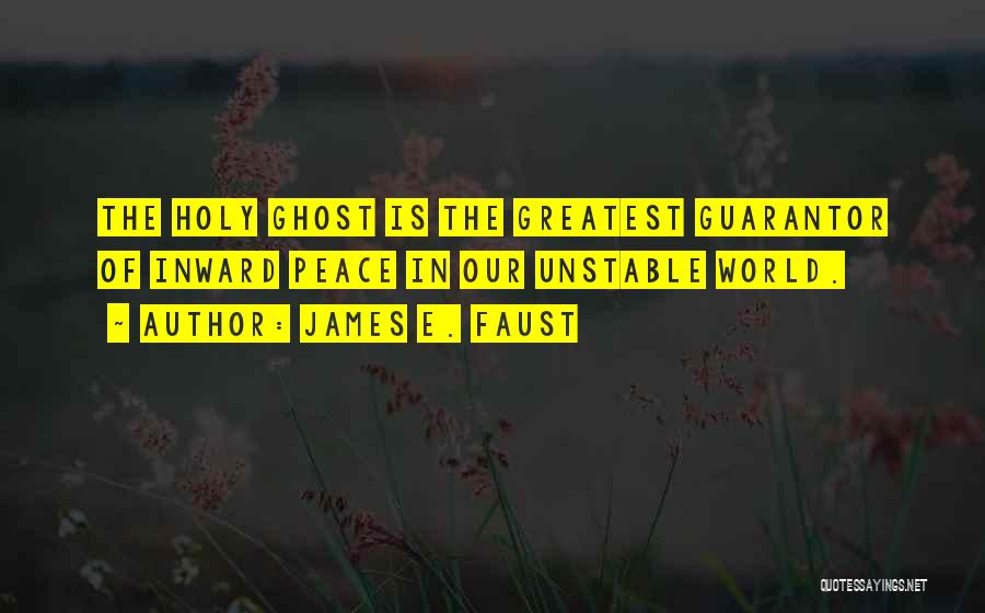 James E. Faust Quotes: The Holy Ghost Is The Greatest Guarantor Of Inward Peace In Our Unstable World.