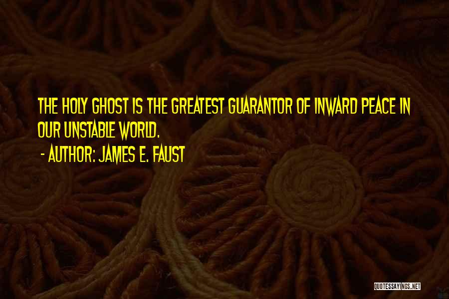 James E. Faust Quotes: The Holy Ghost Is The Greatest Guarantor Of Inward Peace In Our Unstable World.