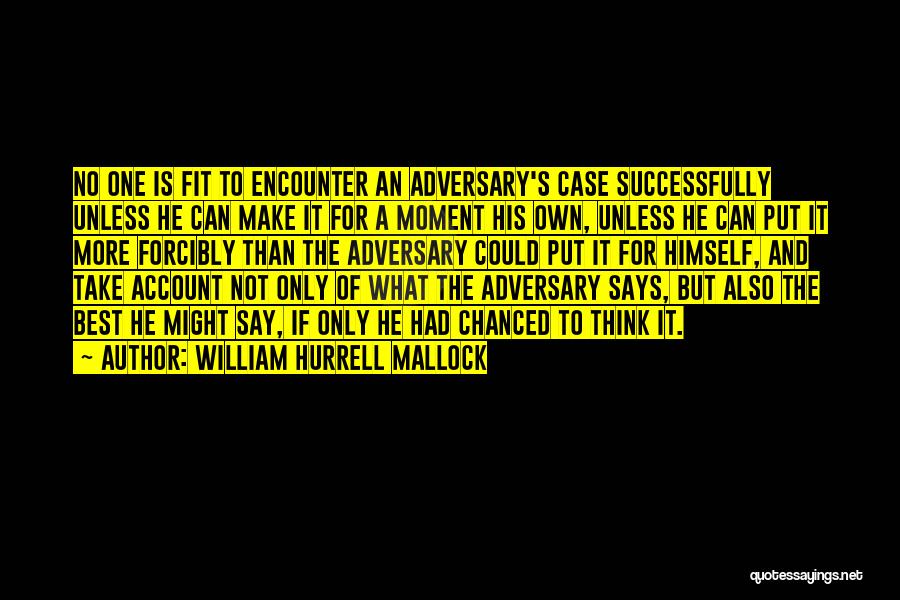William Hurrell Mallock Quotes: No One Is Fit To Encounter An Adversary's Case Successfully Unless He Can Make It For A Moment His Own,