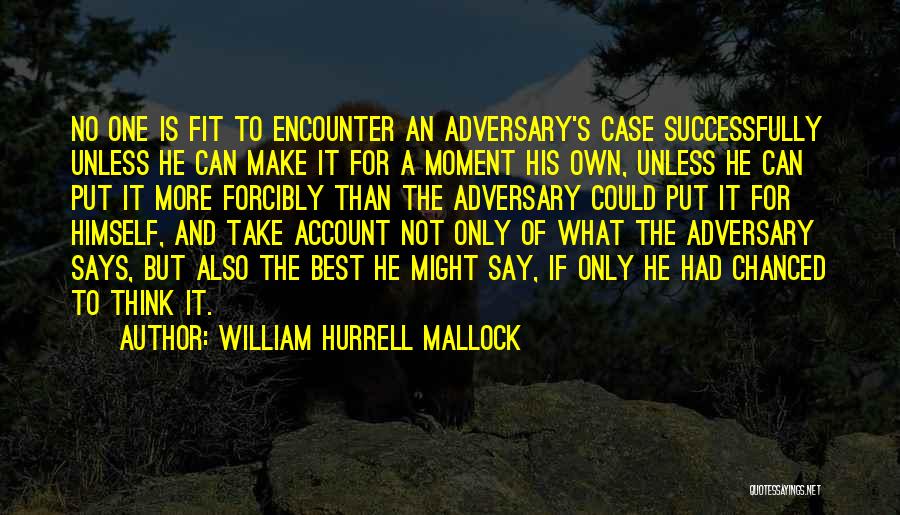 William Hurrell Mallock Quotes: No One Is Fit To Encounter An Adversary's Case Successfully Unless He Can Make It For A Moment His Own,