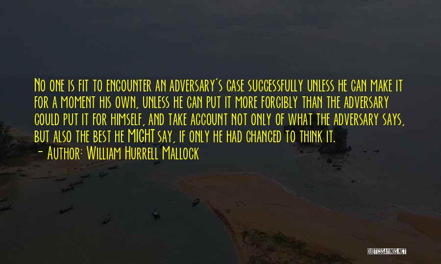William Hurrell Mallock Quotes: No One Is Fit To Encounter An Adversary's Case Successfully Unless He Can Make It For A Moment His Own,