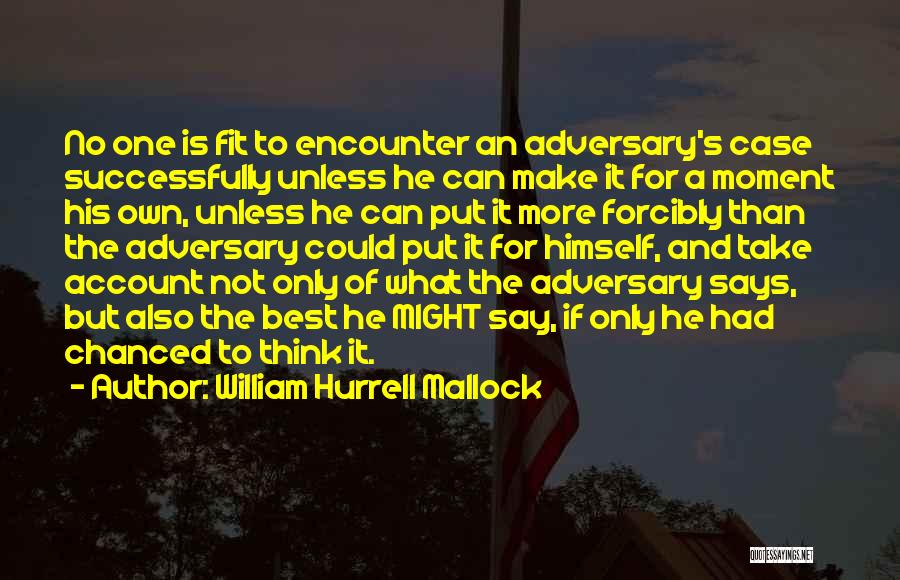 William Hurrell Mallock Quotes: No One Is Fit To Encounter An Adversary's Case Successfully Unless He Can Make It For A Moment His Own,