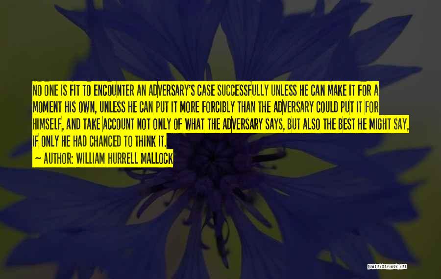 William Hurrell Mallock Quotes: No One Is Fit To Encounter An Adversary's Case Successfully Unless He Can Make It For A Moment His Own,