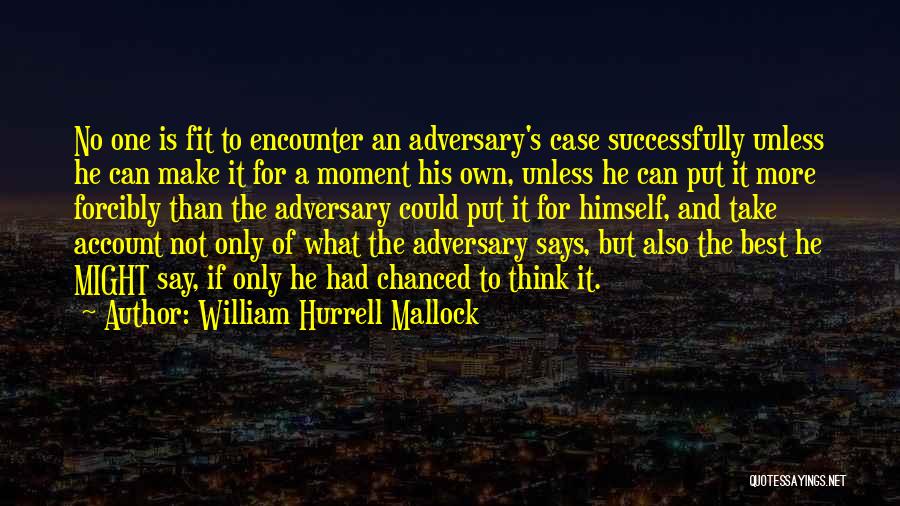 William Hurrell Mallock Quotes: No One Is Fit To Encounter An Adversary's Case Successfully Unless He Can Make It For A Moment His Own,