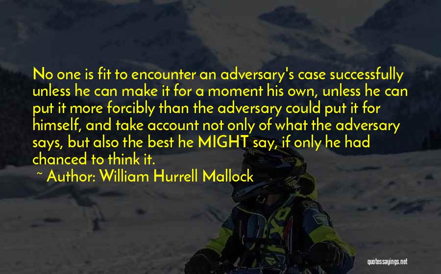 William Hurrell Mallock Quotes: No One Is Fit To Encounter An Adversary's Case Successfully Unless He Can Make It For A Moment His Own,