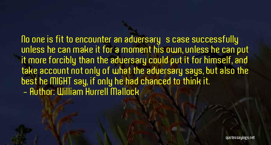 William Hurrell Mallock Quotes: No One Is Fit To Encounter An Adversary's Case Successfully Unless He Can Make It For A Moment His Own,