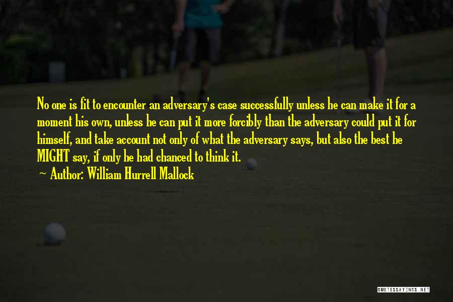 William Hurrell Mallock Quotes: No One Is Fit To Encounter An Adversary's Case Successfully Unless He Can Make It For A Moment His Own,