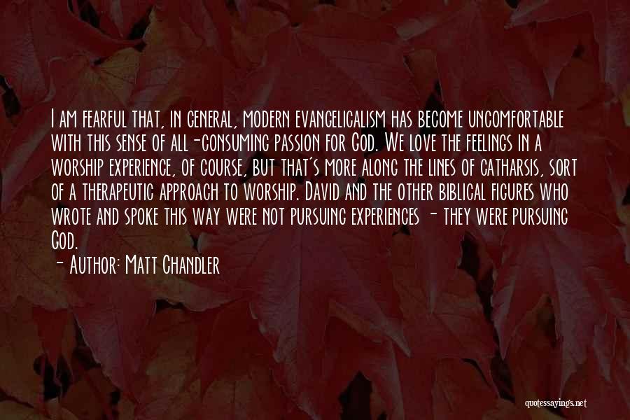 Matt Chandler Quotes: I Am Fearful That, In General, Modern Evangelicalism Has Become Uncomfortable With This Sense Of All-consuming Passion For God. We