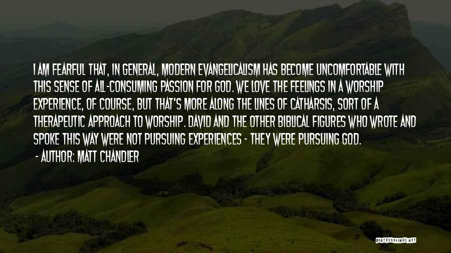 Matt Chandler Quotes: I Am Fearful That, In General, Modern Evangelicalism Has Become Uncomfortable With This Sense Of All-consuming Passion For God. We