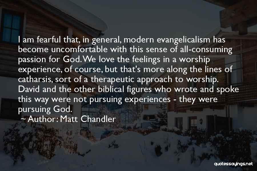 Matt Chandler Quotes: I Am Fearful That, In General, Modern Evangelicalism Has Become Uncomfortable With This Sense Of All-consuming Passion For God. We