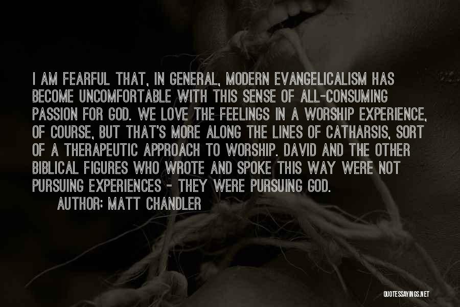 Matt Chandler Quotes: I Am Fearful That, In General, Modern Evangelicalism Has Become Uncomfortable With This Sense Of All-consuming Passion For God. We