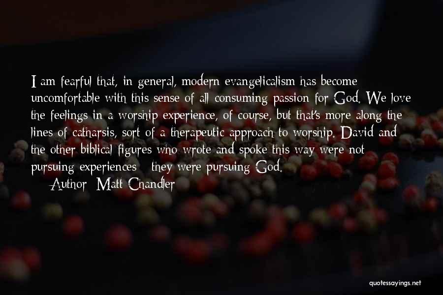 Matt Chandler Quotes: I Am Fearful That, In General, Modern Evangelicalism Has Become Uncomfortable With This Sense Of All-consuming Passion For God. We