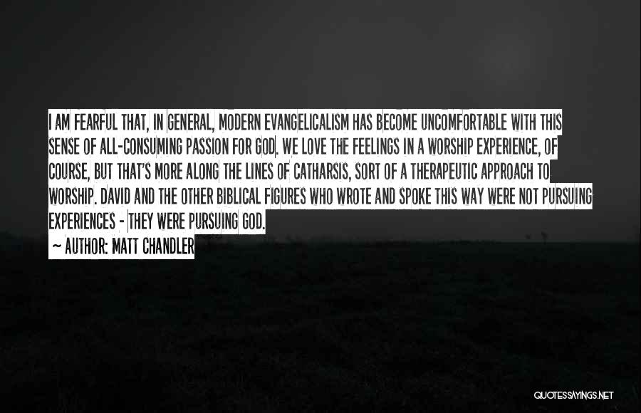 Matt Chandler Quotes: I Am Fearful That, In General, Modern Evangelicalism Has Become Uncomfortable With This Sense Of All-consuming Passion For God. We