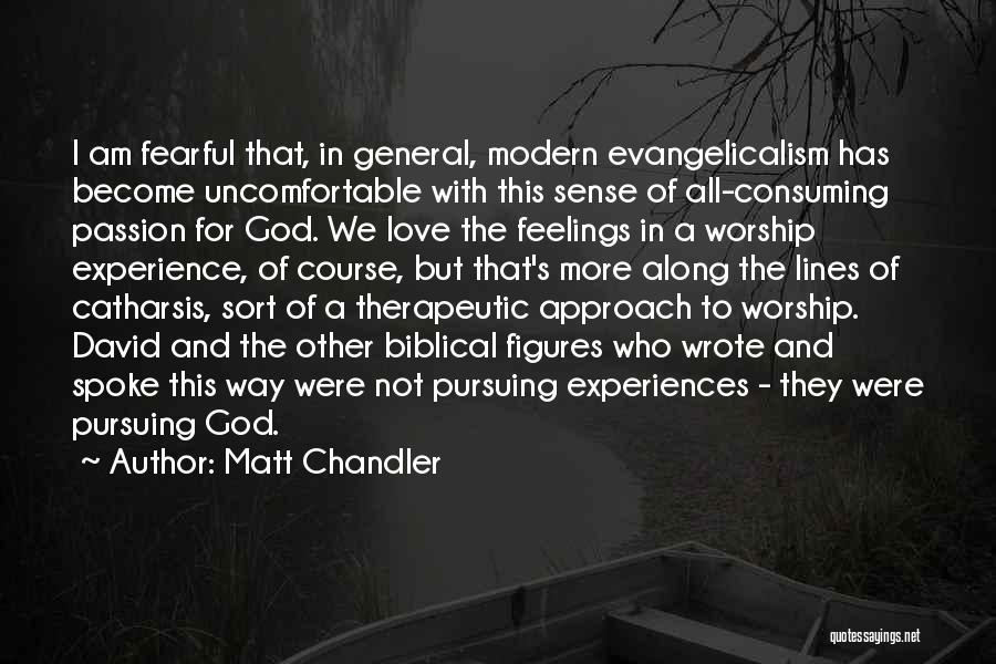 Matt Chandler Quotes: I Am Fearful That, In General, Modern Evangelicalism Has Become Uncomfortable With This Sense Of All-consuming Passion For God. We