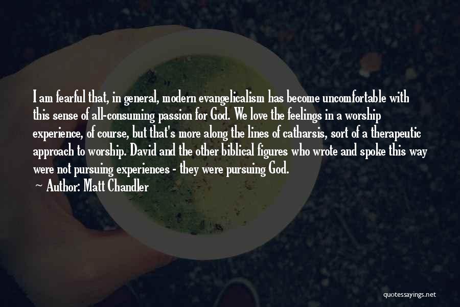 Matt Chandler Quotes: I Am Fearful That, In General, Modern Evangelicalism Has Become Uncomfortable With This Sense Of All-consuming Passion For God. We