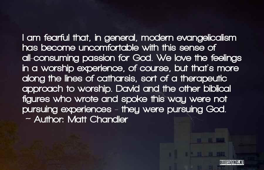 Matt Chandler Quotes: I Am Fearful That, In General, Modern Evangelicalism Has Become Uncomfortable With This Sense Of All-consuming Passion For God. We