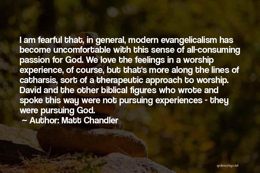 Matt Chandler Quotes: I Am Fearful That, In General, Modern Evangelicalism Has Become Uncomfortable With This Sense Of All-consuming Passion For God. We