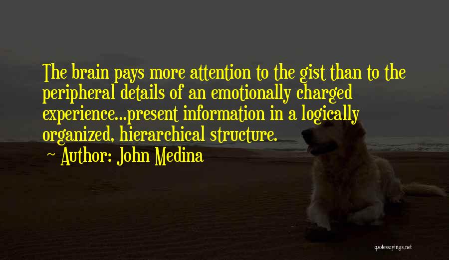 John Medina Quotes: The Brain Pays More Attention To The Gist Than To The Peripheral Details Of An Emotionally Charged Experience...present Information In