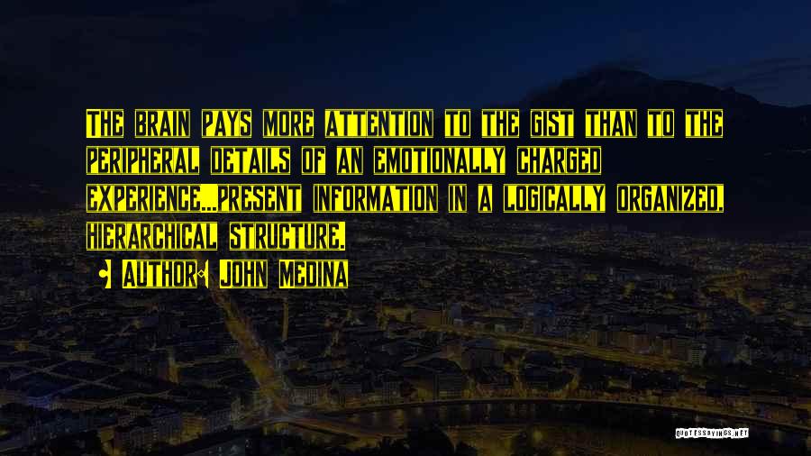 John Medina Quotes: The Brain Pays More Attention To The Gist Than To The Peripheral Details Of An Emotionally Charged Experience...present Information In
