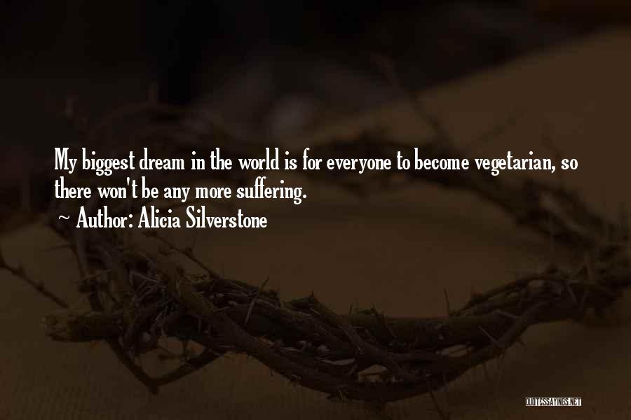 Alicia Silverstone Quotes: My Biggest Dream In The World Is For Everyone To Become Vegetarian, So There Won't Be Any More Suffering.