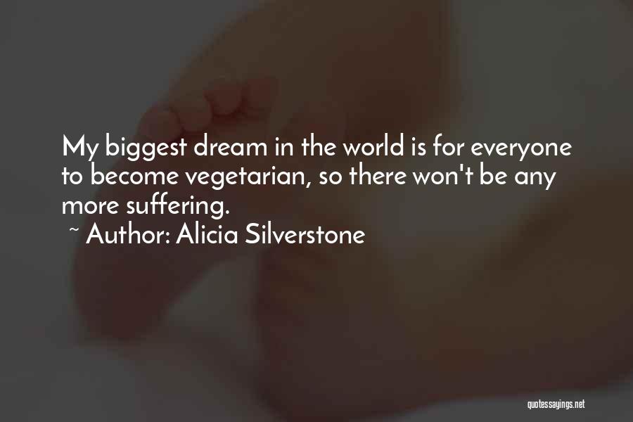 Alicia Silverstone Quotes: My Biggest Dream In The World Is For Everyone To Become Vegetarian, So There Won't Be Any More Suffering.