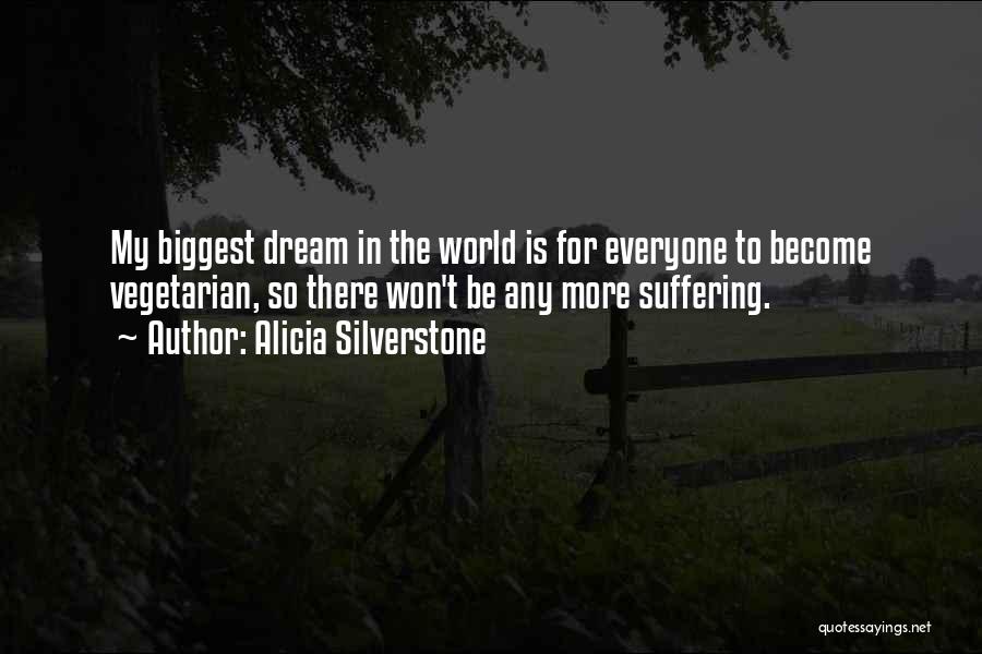 Alicia Silverstone Quotes: My Biggest Dream In The World Is For Everyone To Become Vegetarian, So There Won't Be Any More Suffering.