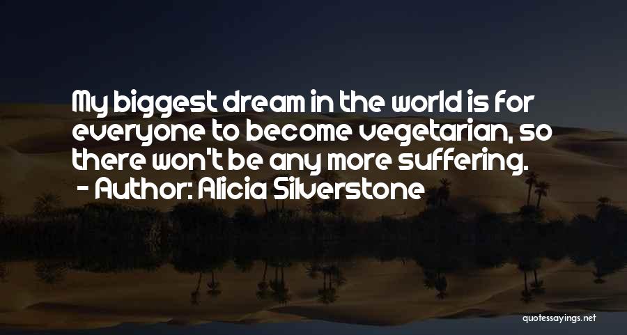 Alicia Silverstone Quotes: My Biggest Dream In The World Is For Everyone To Become Vegetarian, So There Won't Be Any More Suffering.