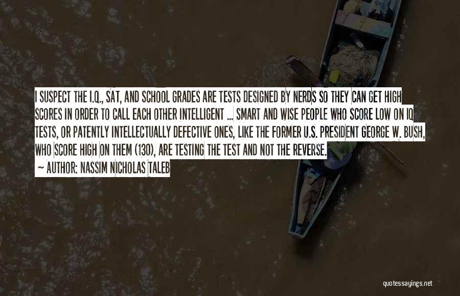 Nassim Nicholas Taleb Quotes: I Suspect The I.q., Sat, And School Grades Are Tests Designed By Nerds So They Can Get High Scores In