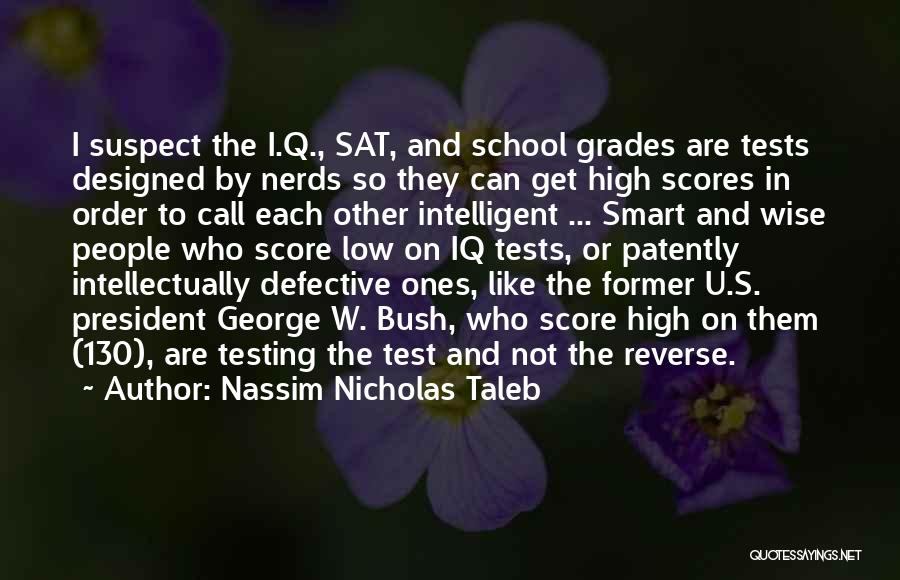 Nassim Nicholas Taleb Quotes: I Suspect The I.q., Sat, And School Grades Are Tests Designed By Nerds So They Can Get High Scores In