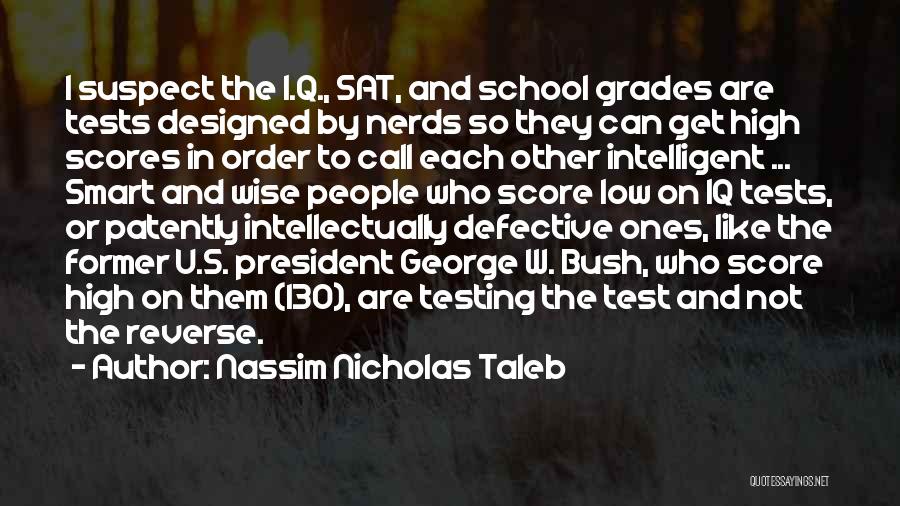 Nassim Nicholas Taleb Quotes: I Suspect The I.q., Sat, And School Grades Are Tests Designed By Nerds So They Can Get High Scores In