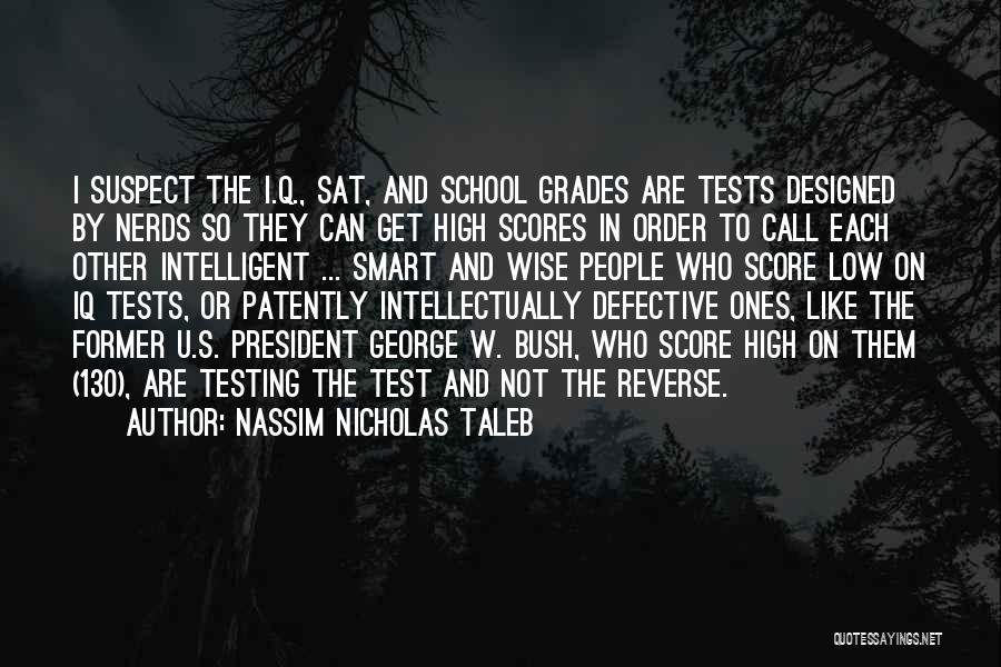 Nassim Nicholas Taleb Quotes: I Suspect The I.q., Sat, And School Grades Are Tests Designed By Nerds So They Can Get High Scores In