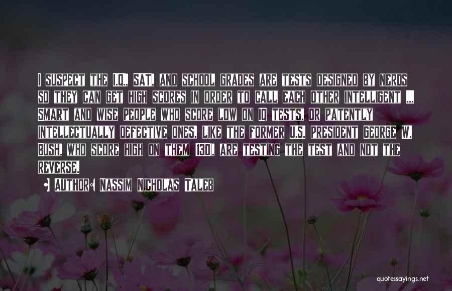 Nassim Nicholas Taleb Quotes: I Suspect The I.q., Sat, And School Grades Are Tests Designed By Nerds So They Can Get High Scores In
