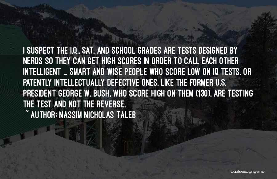 Nassim Nicholas Taleb Quotes: I Suspect The I.q., Sat, And School Grades Are Tests Designed By Nerds So They Can Get High Scores In