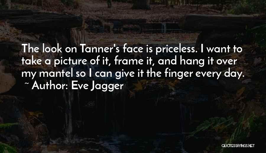 Eve Jagger Quotes: The Look On Tanner's Face Is Priceless. I Want To Take A Picture Of It, Frame It, And Hang It