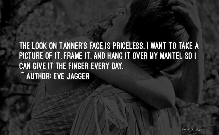 Eve Jagger Quotes: The Look On Tanner's Face Is Priceless. I Want To Take A Picture Of It, Frame It, And Hang It