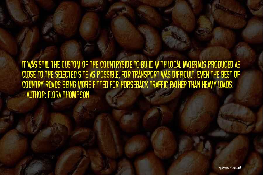 Flora Thompson Quotes: It Was Still The Custom Of The Countryside To Build With Local Materials Produced As Close To The Selected Site