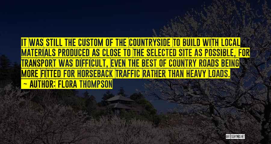 Flora Thompson Quotes: It Was Still The Custom Of The Countryside To Build With Local Materials Produced As Close To The Selected Site