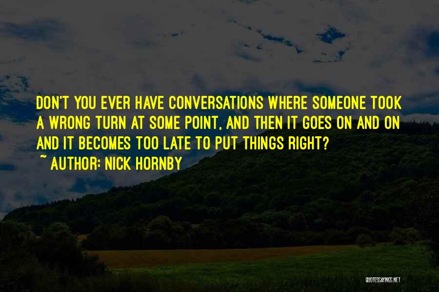 Nick Hornby Quotes: Don't You Ever Have Conversations Where Someone Took A Wrong Turn At Some Point, And Then It Goes On And