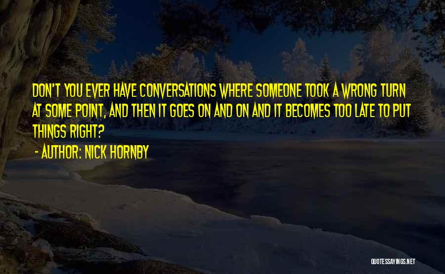 Nick Hornby Quotes: Don't You Ever Have Conversations Where Someone Took A Wrong Turn At Some Point, And Then It Goes On And