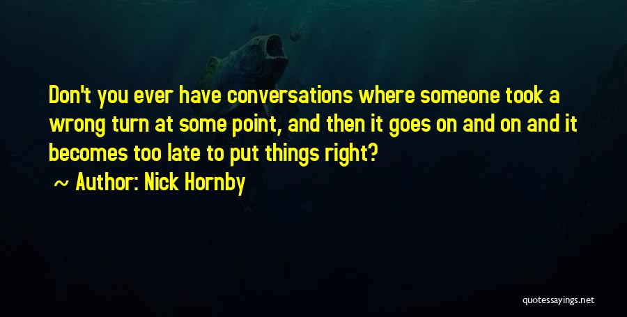 Nick Hornby Quotes: Don't You Ever Have Conversations Where Someone Took A Wrong Turn At Some Point, And Then It Goes On And