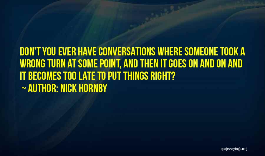 Nick Hornby Quotes: Don't You Ever Have Conversations Where Someone Took A Wrong Turn At Some Point, And Then It Goes On And