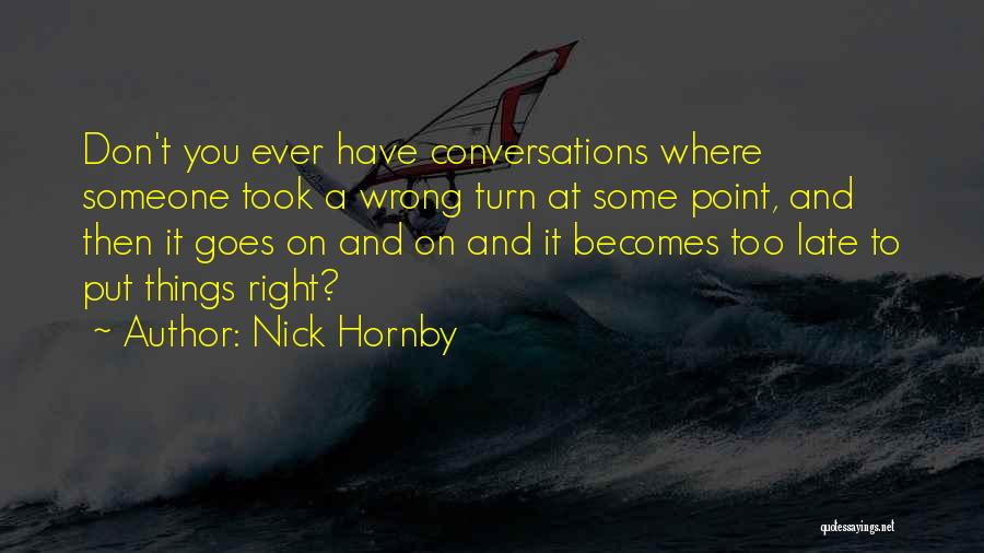 Nick Hornby Quotes: Don't You Ever Have Conversations Where Someone Took A Wrong Turn At Some Point, And Then It Goes On And